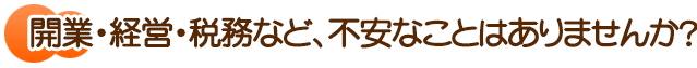 開業・経営・税務など、不安なことはありませんか？