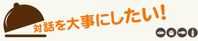 対話を大事にしたい！